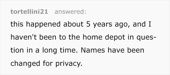 document - tortellini21 answered this happened about 5 years ago, and I haven't been to the home depot in ques tion in a long time. Names have been changed for privacy.