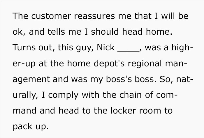 demon stories - The customer reassures me that I will be ok, and tells me I should head home. Turns out, this guy, Nick_ , was a high erup at the home depot's regional man agement and was my boss's boss. So, nat urally, I comply with the chain of com mand