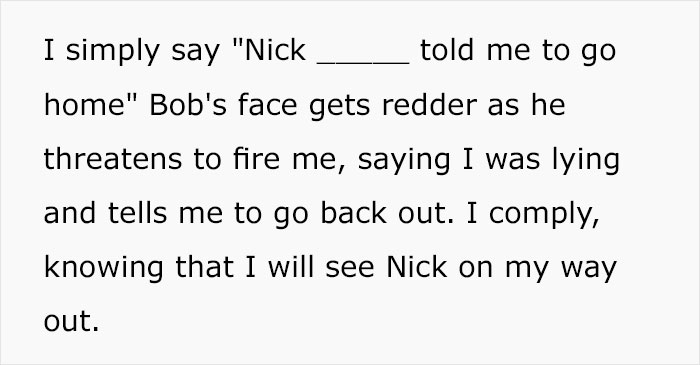 can you imagine memes - I simply say "Nick_ told me to go home" Bob's face gets redder as he threatens to fire me, saying I was lying and tells me to go back out. I comply, knowing that I will see Nick on my way out.