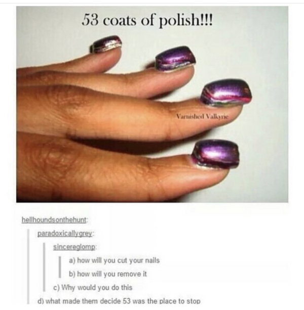 53 coats of nail polish - 53 coats of polish!!! Varushed Valkyrie hellhoundsonthehunt paradoxicallygrey sincereglomp a how will you cut your nails b how will you remove it c Why would you do this d what made them decide 53 was the place to stop