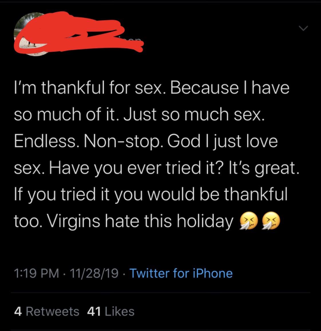 screenshot - I'm thankful for sex. Because I have so much of it. Just so much sex. Endless. Nonstop. God I just love sex. Have you ever tried it? It's great If you tried it you would be thankful too. Virgins hate this holiday 112819 Twitter for iPhone 4 4