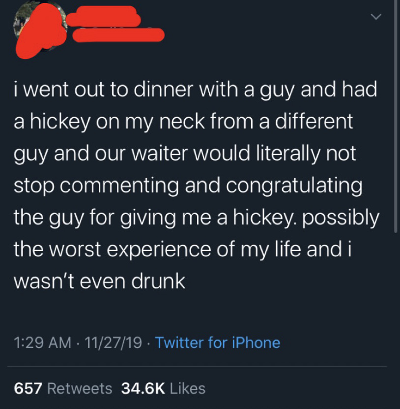 wholesome memes - i went out to dinner with a guy and had a hickey on my neck from a different guy and our waiter would literally not stop commenting and congratulating the guy for giving me a hickey possibly the worst experience of my life and i wasn't e