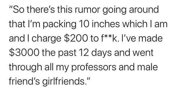 fortnite paragraph - "So there's this rumor going around that I'm packing 10 inches which I am and I charge $200 to fk. I've made $3000 the past 12 days and went through all my professors and male friend's girlfriends."