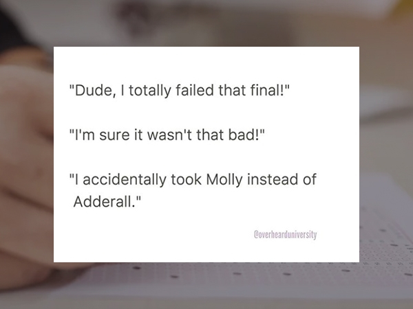 hand - "Dude, I totally failed that final!" "I'm sure it wasn't that bad!" "I accidentally took Molly instead of Adderall." Coverhearduniversity