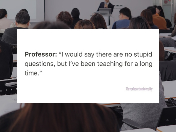 presentation - Professor "I would say there are no stupid questions, but I've been teaching for a long time." Coverhearduniversity