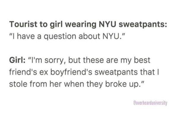 Marginal cost - Tourist to girl wearing Nyu sweatpants "I have a question about Nyu." Girl "I'm sorry, but these are my best friend's ex boyfriend's sweatpants that I stole from her when they broke up." Coverhearduniversity