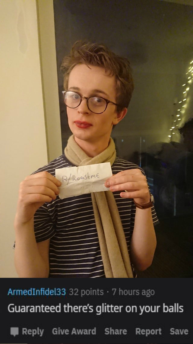 glasses - RRoastme Armedinfidel33 32 points . 7 hours ago Guaranteed there's glitter on your balls Give Award Report Save