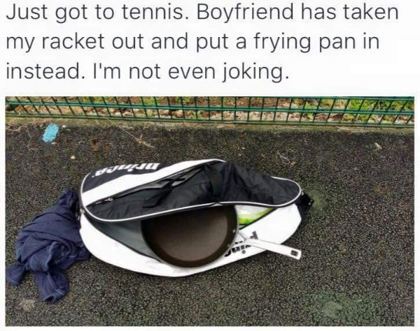 tennis racket frying pan - Just got to tennis. Boyfriend has taken my racket out and put a frying pan in instead. I'm not even joking.