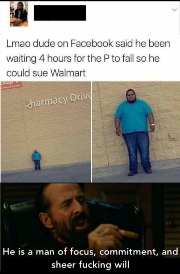 sue walmart - Lmao dude on Facebook said he been waiting 4 hours for the P to fall so he could sue Walmart harmacy Drive He is a man of focus, commitment, and sheer fucking will