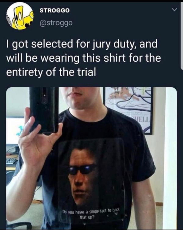 photo caption - Stroggo Igot selected for jury duty, and will be wearing this shirt for the entirety of the trial Ell Do you have a single fact to back that up?