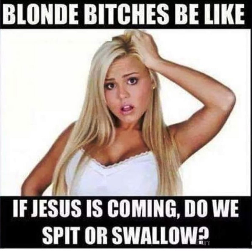 confused blonde - Blonde Bitches Be If Jesus Is Coming, Do We Spit Or Swallow?