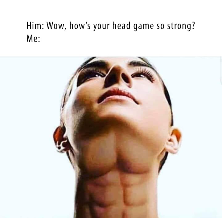 how's your head game - Him Wow, how's your head game so strong? Me