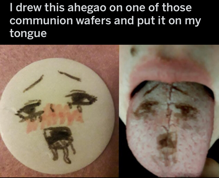jaw - I drew this ahegao on one of those communion wafers and put it on my tongue