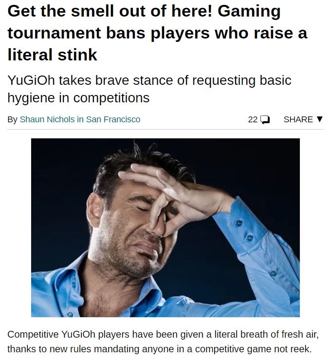 photo caption - Get the smell out of here! Gaming tournament bans players who raise a literal stink YuGiOh takes brave stance of requesting basic hygiene in competitions By Shaun Nichols in San Francisco 22 V Competitive YuGiOh players have been given a l