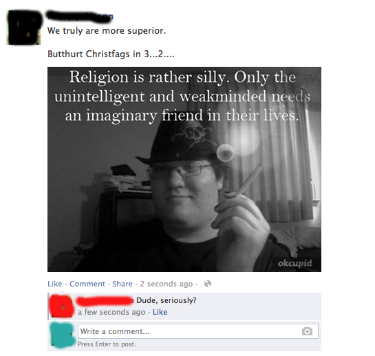 cringe worthy fedora - We truly are more superior. Butthurt Christfags in 3...2.... Religion is rather silly. Only the unintelligent and weakminded needs an imaginary friend in their lives. okcupid . Comment 2 seconds ago Dude, seriously? a few seconds ag