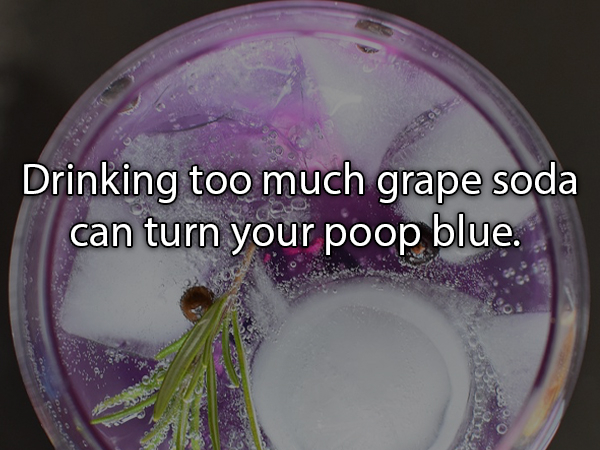 Gin and tonic - Drinking too much grape soda can turn your poop blue.