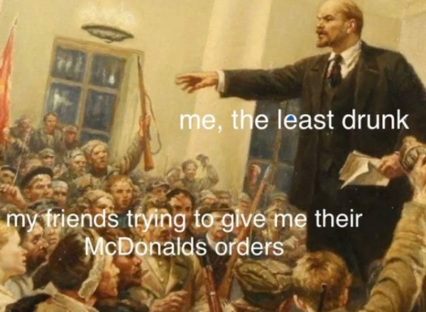 Internet meme - me, the least drunk my friends trying to give me their McDonalds orders