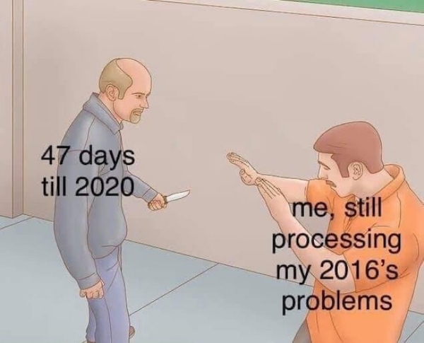2020 2016 memes - 47 days till 2020 me, still processing my 2016's problems
