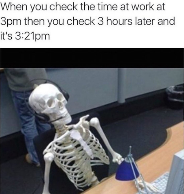 alt season meme - When you check the time at work at 3pm then you check 3 hours later and it's pm