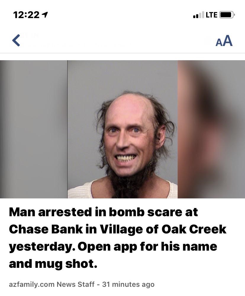 photo caption - 1 .Lte O Aa Man arrested in bomb scare at Chase Bank in Village of Oak Creek yesterday. Open app for his name and mug shot. azfamily.com News Staff 31 minutes ago