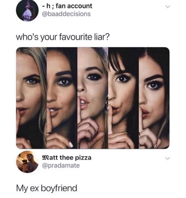 whos your favorite liar meme - h; fan account who's your favourite liar? Matt thee pizza My ex boyfriend