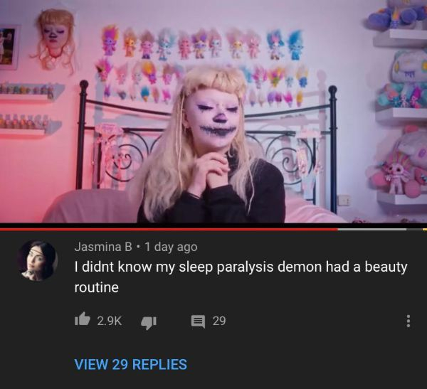 video - Jasmina B. 1 day ago I didnt know my sleep paralysis demon had a beauty routine ide 4 29 View 29 Replies