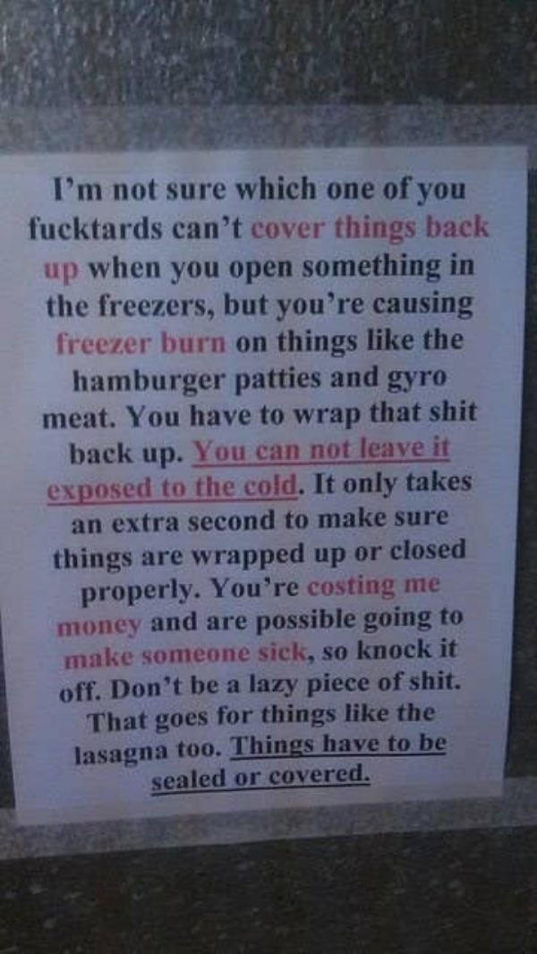 commemorative plaque - I'm not sure which one of you fucktards can't cover things back up when you open something in the freezers, but you're causing freezer burn on things the hamburger patties and gyro meat. You have to wrap that shit back up. You can n