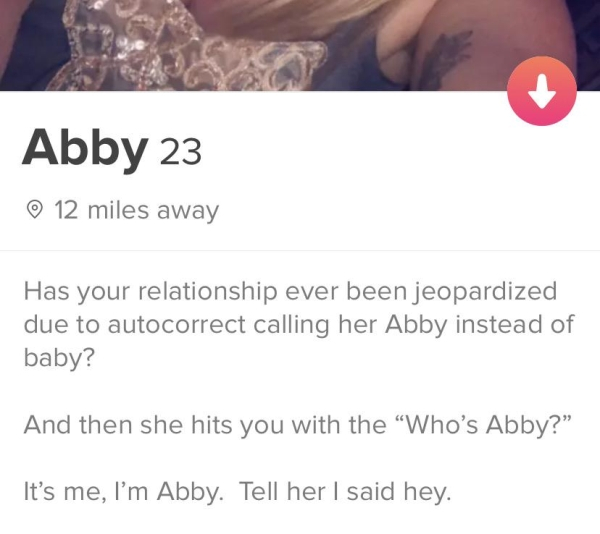 rumspringa tinder - Abby 23 12 miles away Has your relationship ever been jeopardized due to autocorrect calling her Abby instead of baby? And then she hits you with the "Who's Abby? It's me, I'm Abby. Tell her I said hey.
