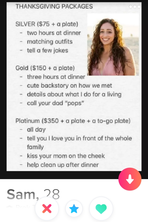 smile - Thanksgiving Packages Silver $75 a plate two hours at dinner matching outfits tell a few jokes Gold $150 a plate three hours at dinner cute backstory on how we met details about what I do for a living call your dad "pops" Platinum $350 a plate a t