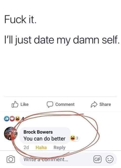 circle - Fuck it. I'll just date my damn self. Comment 004 Brock Bowers You can do better 2d Haha Write a cortiment...