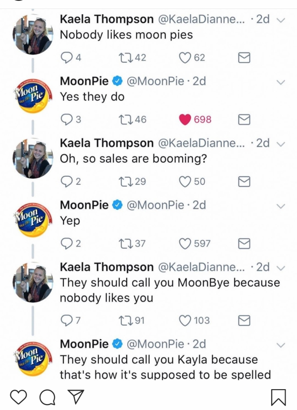 Kaela Thompson ... 2d v Nobody moon pies 24 2242 62 Moon Pie Moon 67 Pie Moon Pie Pie 2d Yes they do 23 2246 698 0 Kaela Thompson ... 2d v Oh, so sales are booming? 92 2729 50 MoonPie 2d Yep 22 2237 597 Kaela Thompson ... 2d They should call you MoonBye…