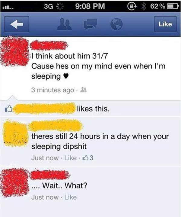 stupidest people of the internet - 3G @ 62% o I think about him 317 Cause hes on my mind even when I'm sleeping 3 minutes ago. 2 this. theres still 24 hours in a day when your sleeping dipshit Just now 33 .... Wait.. What? Just now