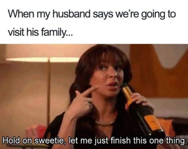 funny marriage memes - When my husband says we're going to visit his family.. Hold on sweetie, let me just finish this one thing.