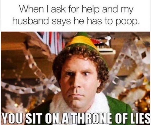husband poop meme - When I ask for help and my husband says he has to poop. You Sit On A Throne Of Lies