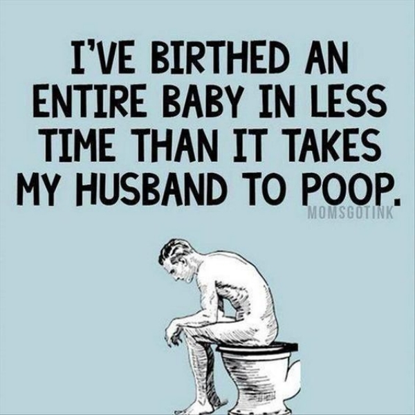 funny husband memes - I'Ve Birthed An Entire Baby In Less Time Than It Takes My Husband To Poop. Momsgutink