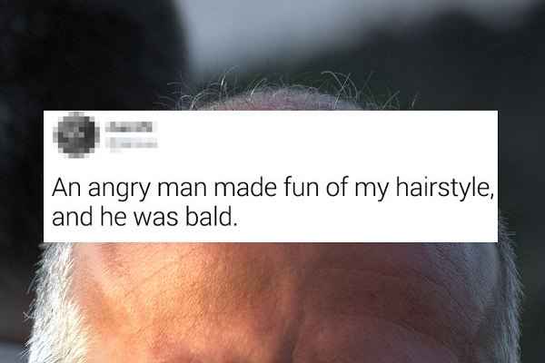 close up - An angry man made fun of my hairstyle, and he was bald.