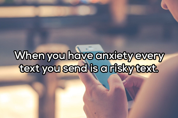 hand - When you have anxiety every text you send is a risky text.