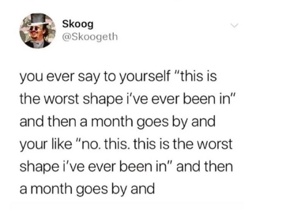 funny susan jokes - Skoog Skoog you ever say to yourself "this is the worst shape i've ever been in" and then a month goes by and your "no. this. this is the worst shape i've ever been in" and then a month goes by and