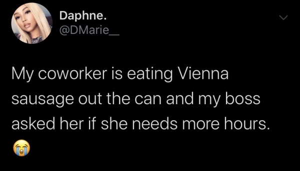 screenshot - Daphne. My coworker is eating Vienna, sausage out the can and my boss asked her if she needs more hours.