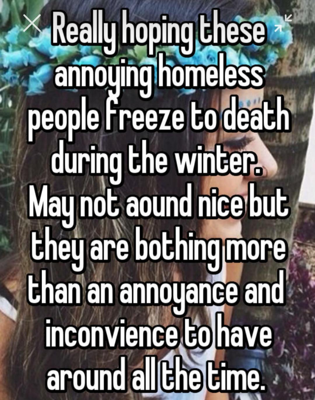 photo caption - Really hoping these annoying homeless people Freeze to death during the winter. May not aound nice but they are bothing more than an annoyance and inconvience to have around all the time.