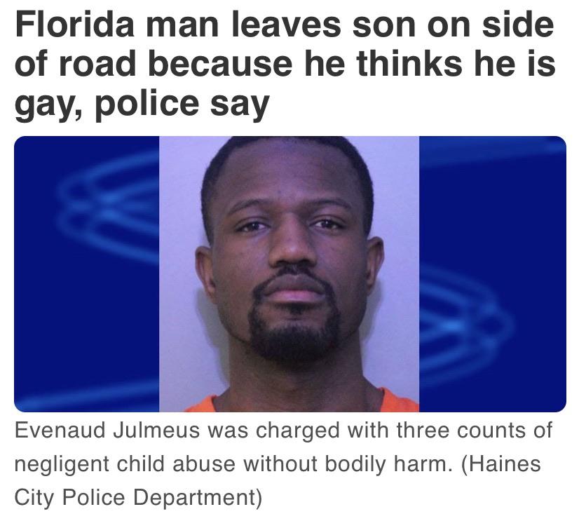jaw - Florida man leaves son on side of road because he thinks he is gay, police say Evenaud Julmeus was charged with three counts of negligent child abuse without bodily harm. Haines City Police Department