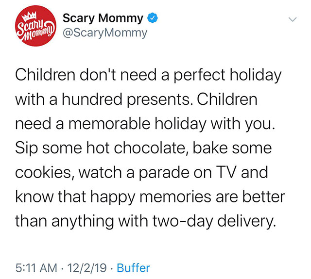 Middleware - Scaryo Scary Mommy Mommy mommy Children don't need a perfect holiday with a hundred presents. Children need a memorable holiday with you. Sip some hot chocolate, bake some cookies, watch a parade on Tv and know that happy memories are better