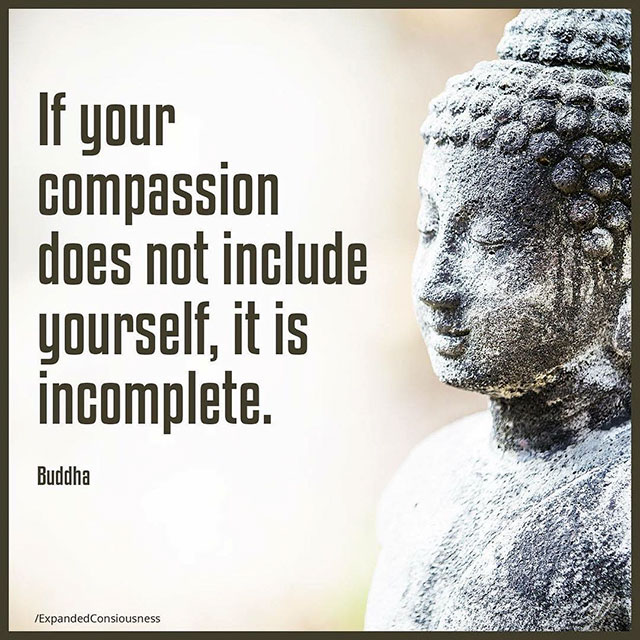 have compassion for all beings - If your compassion does not include yourself, it is incomplete. Buddha ExpandedConsiousness