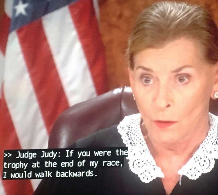 rare insults - >> Judge Judy If you were the trophy at the end of my race, I would walk backwards.
