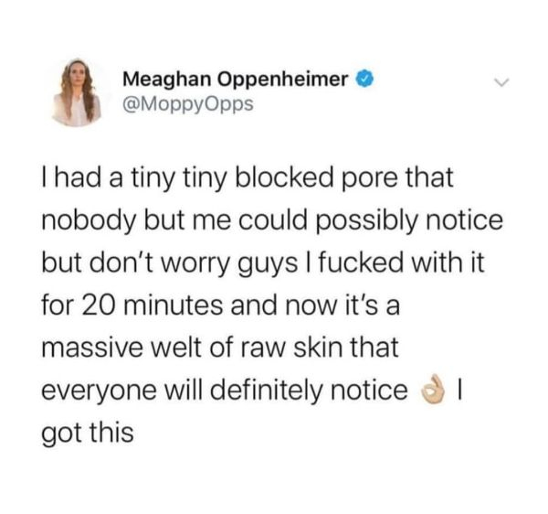 document - Meaghan Oppenheimer Thad a tiny tiny blocked pore that nobody but me could possibly notice but don't worry guys I fucked with it for 20 minutes and now it's a massive welt of raw skin that everyone will definitely notice i got this