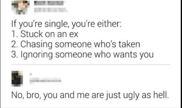 diagram - If you're single, you're either 1. Stuck on an ex 2. Chasing someone who's taken 3. Ignoring someone who wants you No, bro, you and me are just ugly as hell.