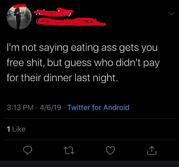 screenshot - I'm not saying eating ass gets you free shit, but guess who didn't pay for their dinner last night. 4619 Twitter for Android 1