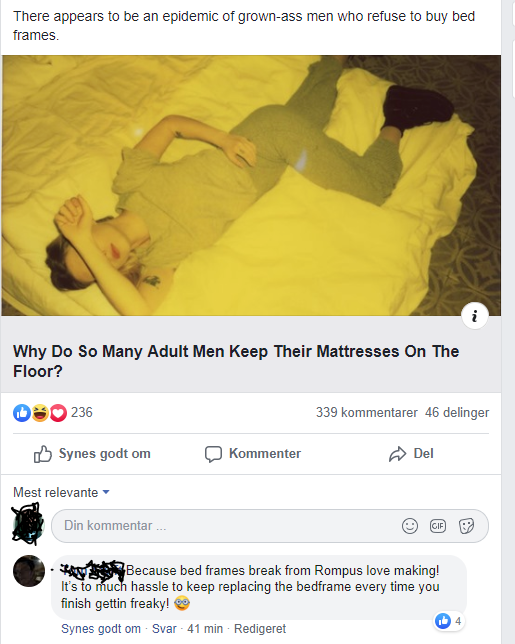 website - There appears to be an epidemic of grownass men who refuse to buy bed frames. Why Do So Many Adult Men Keep Their Mattresses On The Floor? 08236 339 kommentarer 46 delinger Synes godt om Kommenter Del Mest relevante Din kommentar Ram Because bed