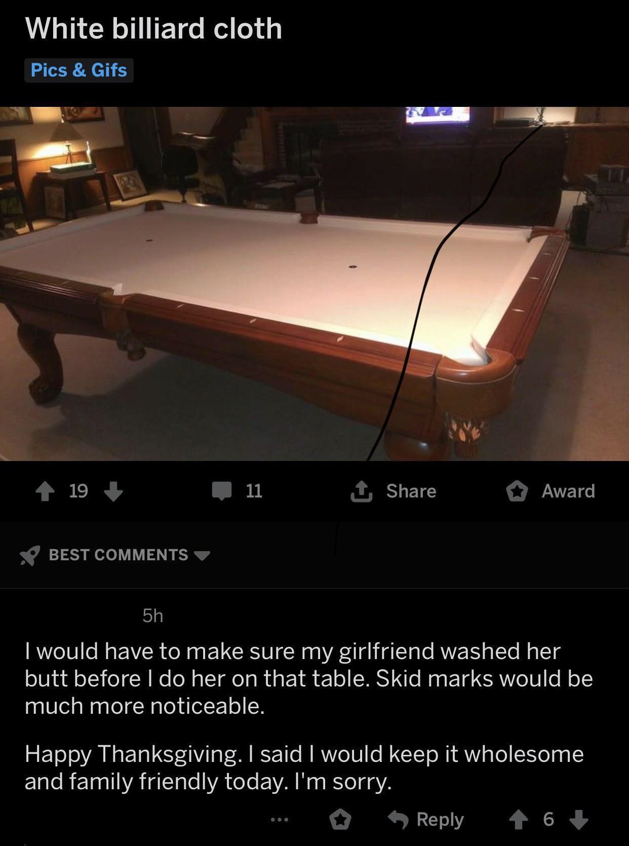 table - White billiard cloth Pics & Gifs 119 _ 11 1 Award Sp Best I would have to make sure my girlfriend washed her butt before I do her on that table. Skid marks would be much more noticeable. Happy Thanksgiving. I said I would keep it wholesome and fam