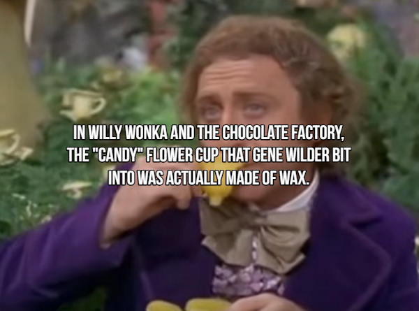 smile - In Willy Wonka And The Chocolate Factory. The "Candy" Flower Cup That Gene Wilder Bit Into Was Actually Made Of Wax.
